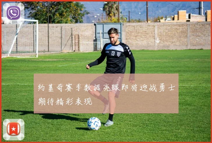 约基奇赛季数据亮眼即将迎战勇士期待精彩表现
