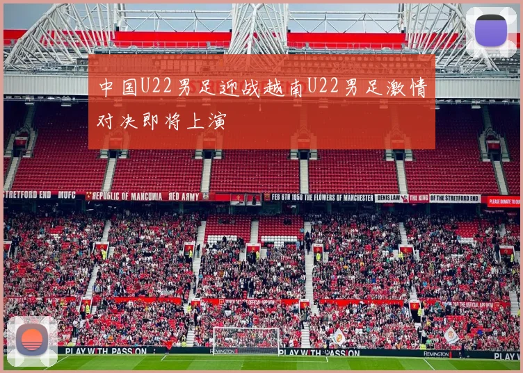 中国U22男足迎战越南U22男足激情对决即将上演