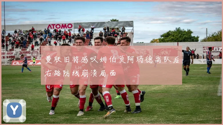 曼联旧将感叹姆伯莫阿玛德离队后右路防线崩溃局面