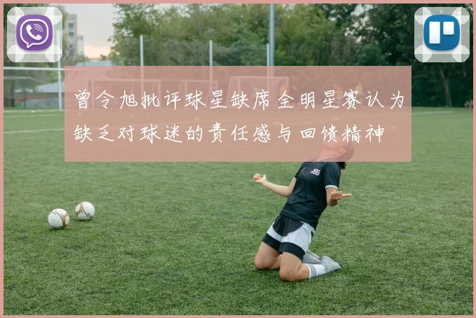 曾令旭批评球星缺席全明星赛认为缺乏对球迷的责任感与回馈精神