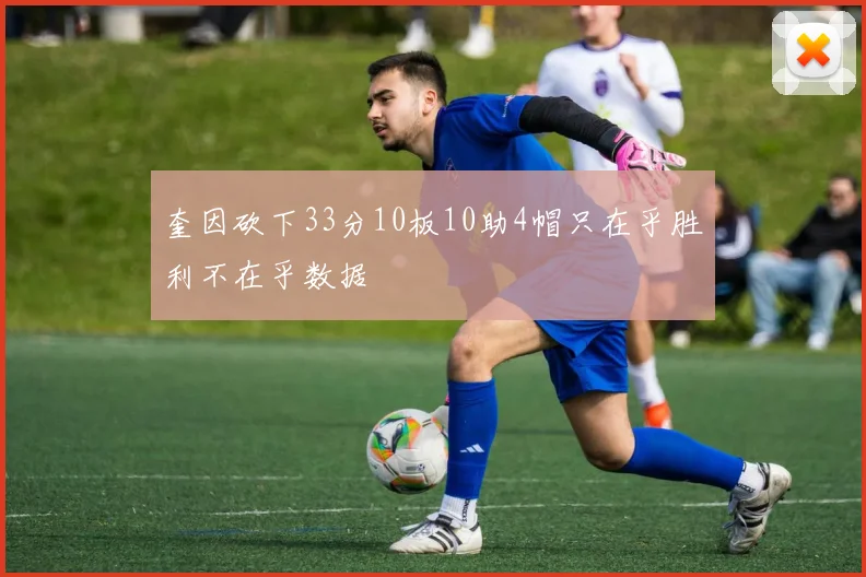 奎因砍下33分10板10助4帽只在乎胜利不在乎数据