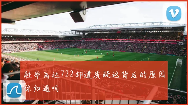 胜率高达722却遭质疑这背后的原因你知道吗