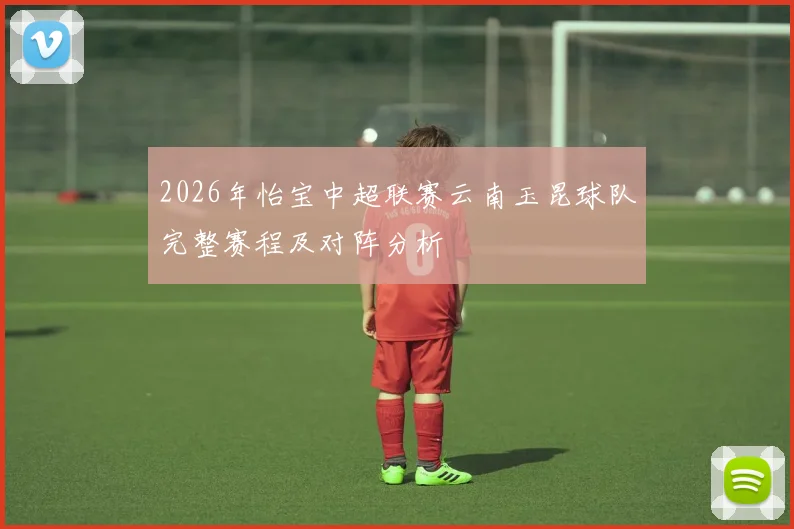 2026年怡宝中超联赛云南玉昆球队完整赛程及对阵分析