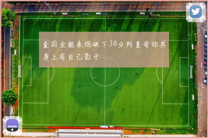 奎因全能表现砍下30分约基奇称其身上有自己影子