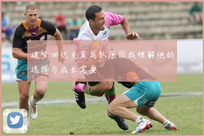 追梦回忆克莱离队原因我理解他的选择与成长需要