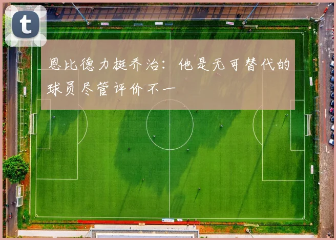 恩比德力挺乔治：他是无可替代的球员尽管评价不一