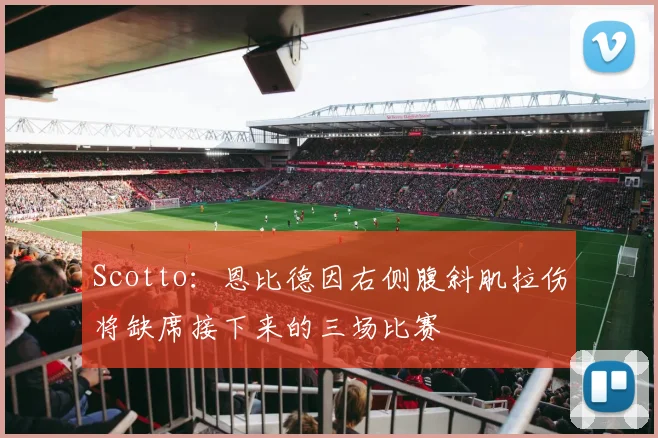 Scotto：恩比德因右侧腹斜肌拉伤将缺席接下来的三场比赛