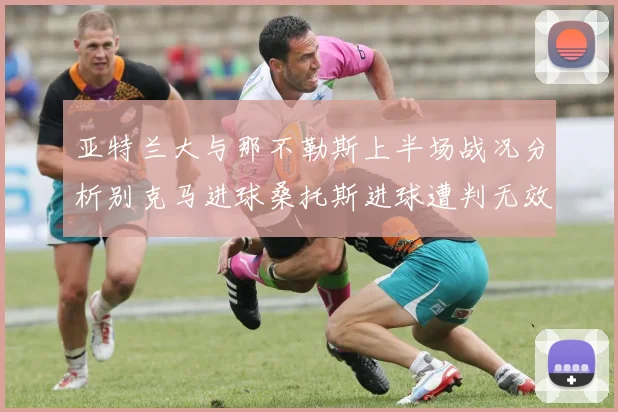 亚特兰大与那不勒斯上半场战况分析别克马进球桑托斯进球遭判无效