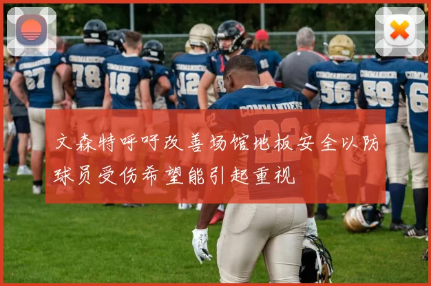 文森特呼吁改善场馆地板安全以防球员受伤希望能引起重视