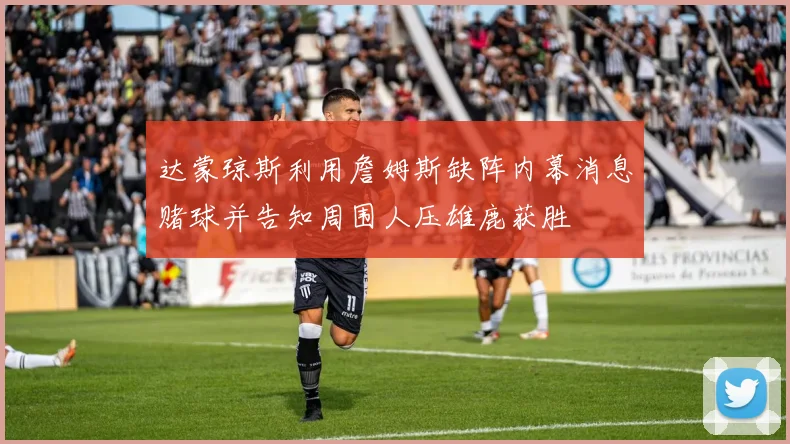 达蒙琼斯利用詹姆斯缺阵内幕消息赌球并告知周围人压雄鹿获胜