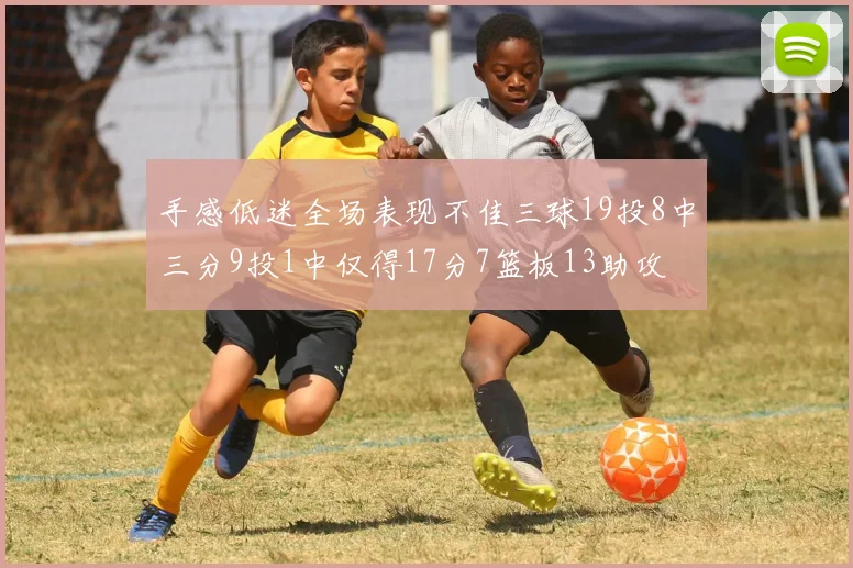 手感低迷全场表现不佳三球19投8中三分9投1中仅得17分7篮板13助攻