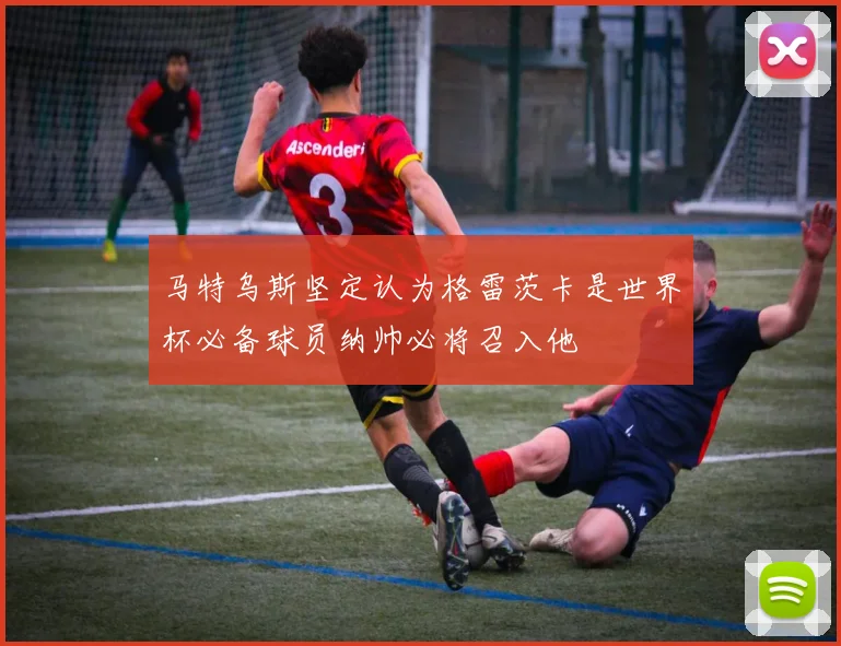 马特乌斯坚定认为格雷茨卡是世界杯必备球员纳帅必将召入他